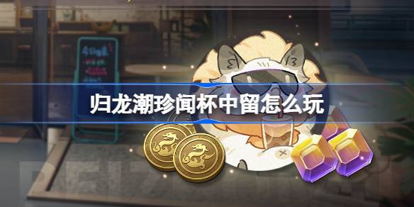 归龙潮珍闻杯中留怎么玩 归龙潮珍闻杯中留活动介绍-第1张图片