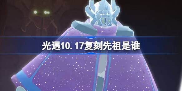 光遇10.17复刻先祖是谁 光遇10月17日土先知先祖复刻介绍-第1张图片