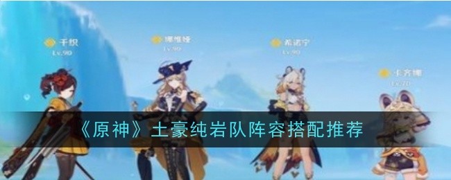 《原神》土豪纯岩队阵容搭配推荐-第1张图片