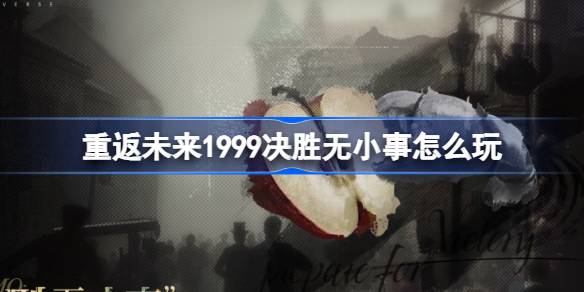 重返未来1999决胜无小事怎么玩 重返未来决胜无小事活动介绍-第1张图片