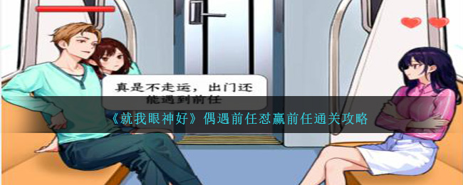 《就我眼神好》偶遇前任怼赢前任通关攻略-第1张图片