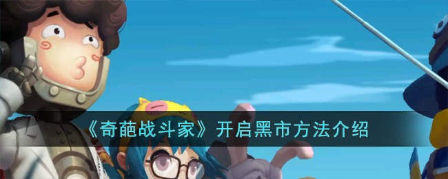 《奇葩战斗家》开启黑市方法介绍-第1张图片