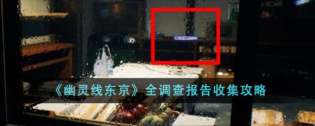 《幽灵线东京》全调查报告收集攻略-第1张图片