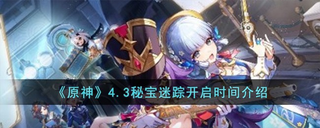 《原神》4.3秘宝迷踪开启时间介绍-第1张图片