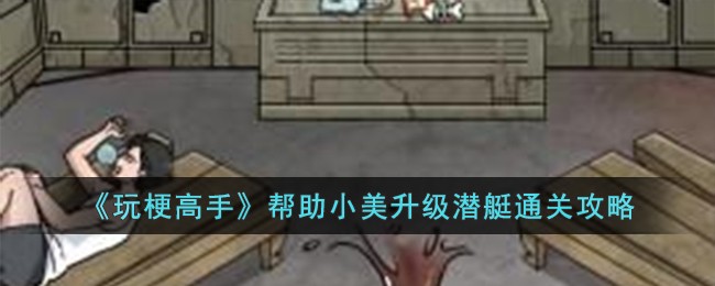 《玩梗高手》帮助小美升级潜艇通关攻略-第1张图片