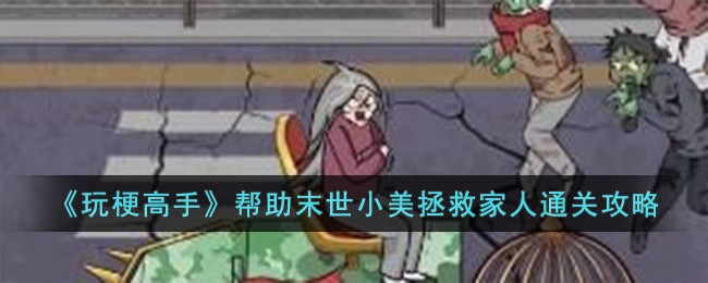 《玩梗高手》帮助末世小美拯救家人通关攻略-第1张图片