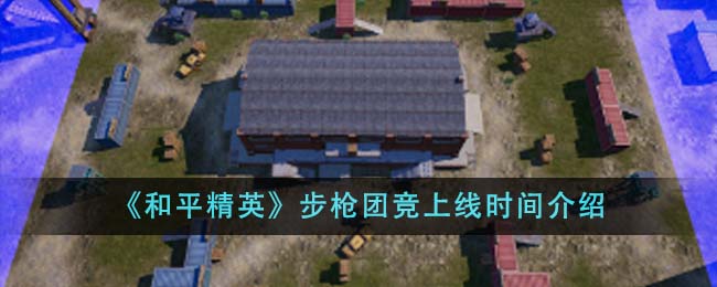 《和平精英》步枪团竞上线时间介绍-第1张图片