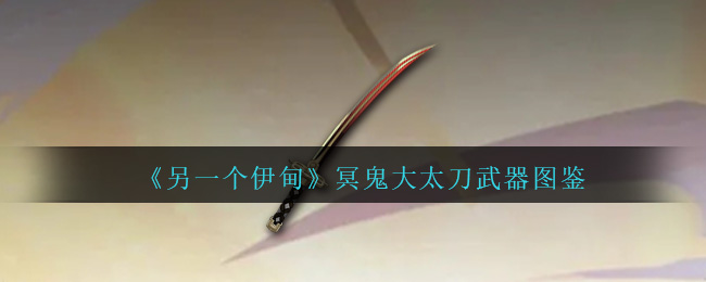 《另一个伊甸》冥鬼大太刀武器图鉴-第1张图片