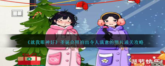 《就我眼神好》圣诞合照拍出令人满意的照片通关攻略-第1张图片