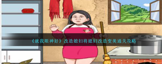 《就我眼神好》改造媳妇将媳妇改造变美通关攻略-第1张图片