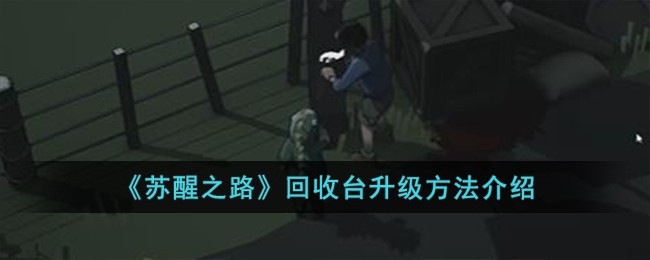《苏醒之路》回收台升级方法介绍-第1张图片