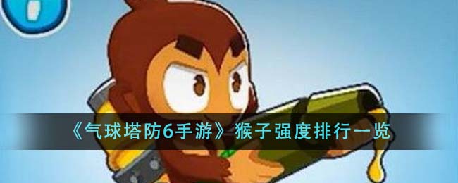 《气球塔防6手游》猴子强度排行一览-第1张图片