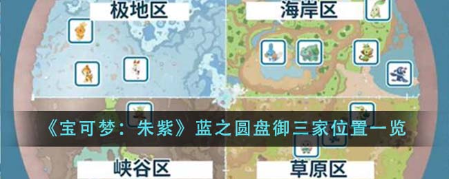 《宝可梦：朱紫》蓝之圆盘御三家位置一览-第1张图片