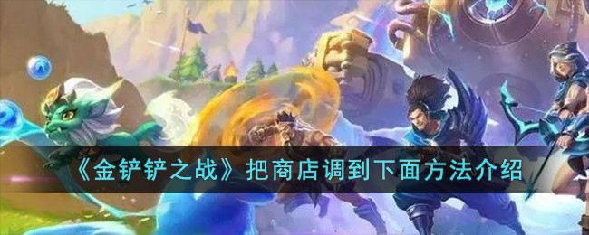 《金铲铲之战》把商店调到下面方法介绍-第1张图片