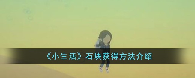 《小生活》石块获得方法介绍-第1张图片