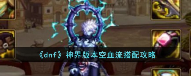 《dnf》神界版本空血流搭配攻略-第1张图片