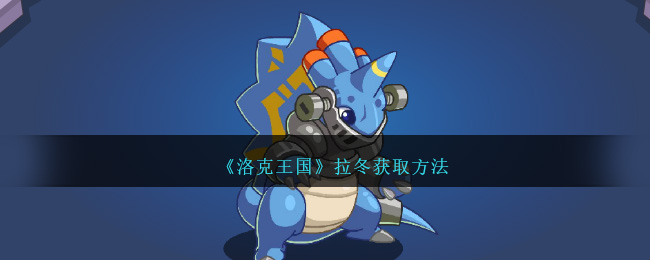 《洛克王国》拉冬获取方法-第1张图片