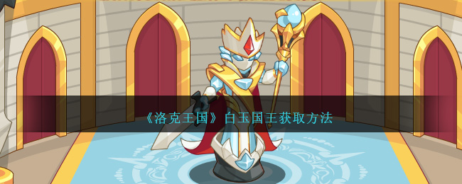 《洛克王国》白玉国王获取方法-第1张图片