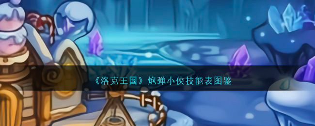 《洛克王国》炮弹小侠技能表图鉴-第1张图片