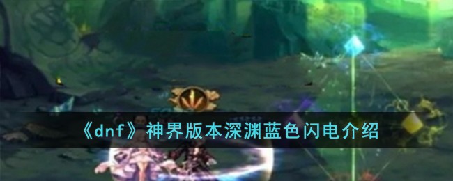 《dnf》神界版本深渊蓝色闪电介绍-第1张图片