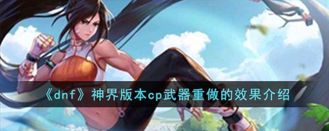 《dnf》神界版本cp武器重做的效果介绍-第1张图片