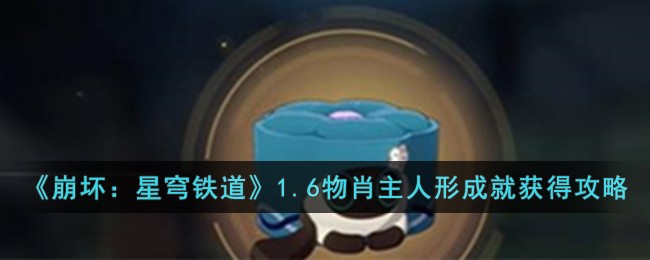 《崩坏：星穹铁道》1.6物肖主人形成就获得攻略-第1张图片