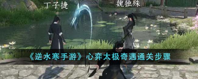 《逆水寒手游》心弈太极奇遇通关步骤-第1张图片