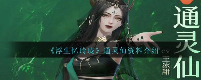 《浮生忆玲珑》通灵仙资料介绍-第1张图片