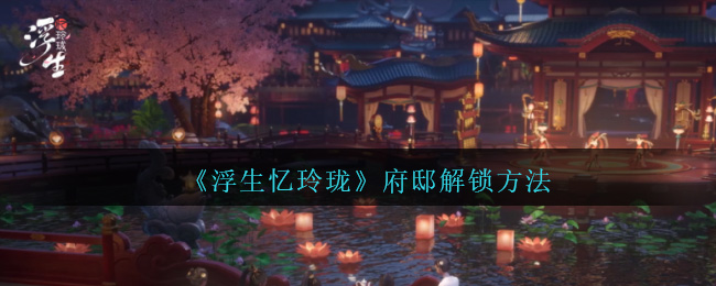 《浮生忆玲珑》府邸解锁方法-第1张图片