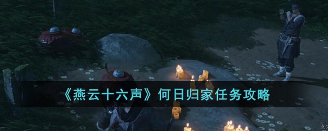 《燕云十六声》何日归家任务攻略-第1张图片
