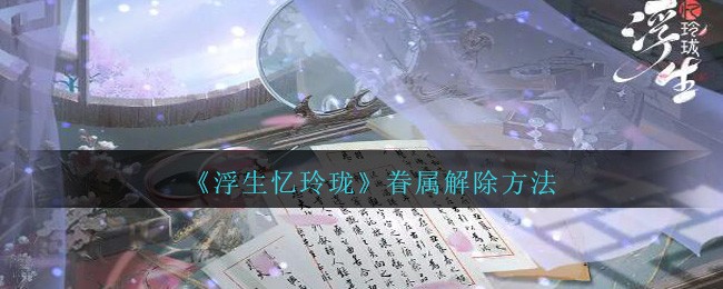 《浮生忆玲珑》眷属解除方法-第1张图片