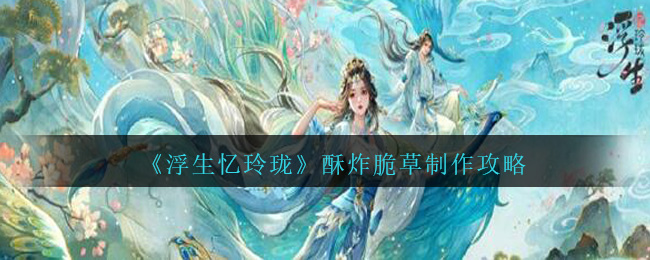 《浮生忆玲珑》酥炸脆草制作步骤分享-第1张图片
