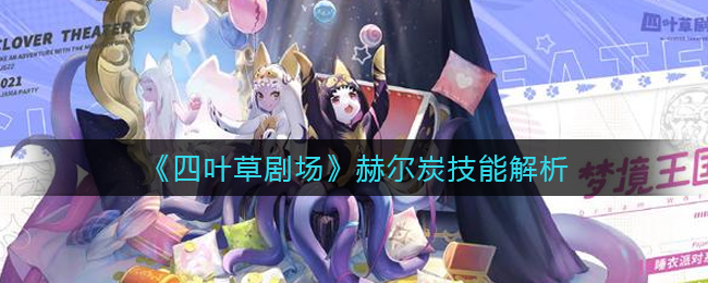 《四叶草剧场》赫尔炭技能解析-第1张图片