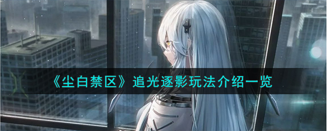《尘白禁区》追光逐影玩法介绍一览-第1张图片