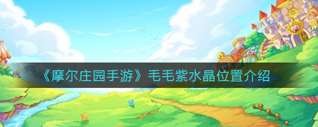 《摩尔庄园手游》毛毛紫水晶位置介绍-第1张图片
