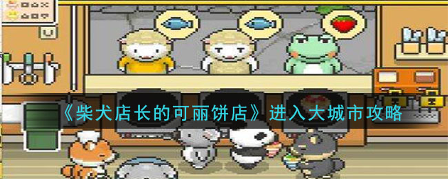 《柴犬店长的可丽饼店》进入大城市攻略-第1张图片