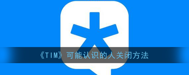 《TIM》可能认识的人关闭方法-第1张图片