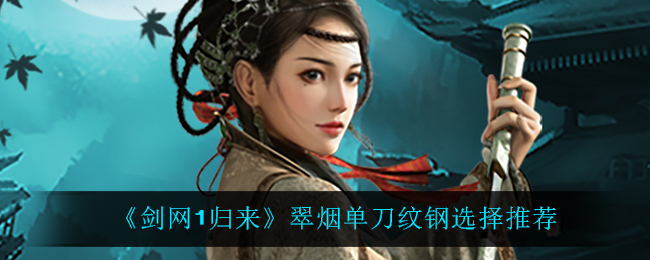 《剑网1归来》翠烟单刀纹钢选择推荐-第1张图片