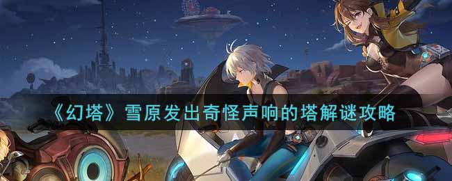 《幻塔》雪原发出奇怪声响的塔解谜攻略-第1张图片