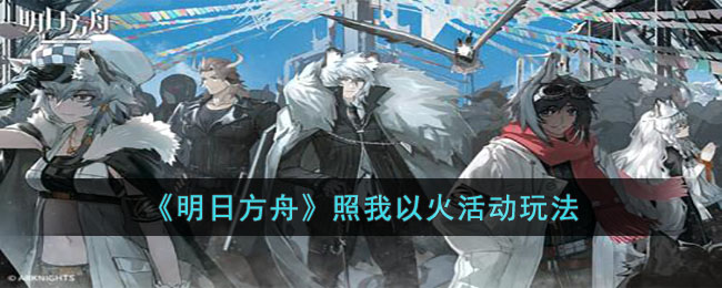 《明日方舟》照我以火活动玩法-第1张图片