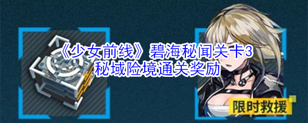 《少女前线》碧海秘闻关卡3秘域险境通关奖励-第1张图片