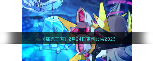《洛克王国》2月24日更新公告2023-第1张图片