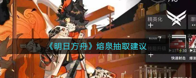 《明日方舟》熔泉抽取建议-第1张图片