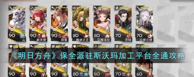 《明日方舟》保全派驻斯沃玛加工平台全通攻略-第1张图片