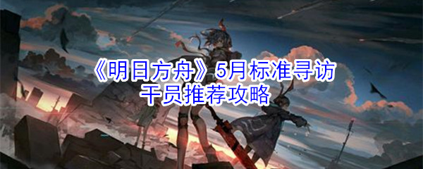 《明日方舟》5月标准寻访干员推荐攻略-第1张图片