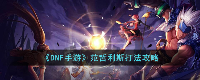 《DNF手游》范哲利斯打法攻略-第1张图片