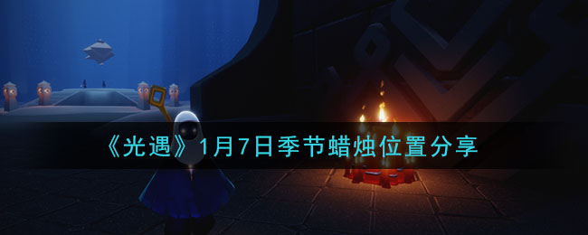 《光遇》1月7日季节蜡烛位置分享-第1张图片