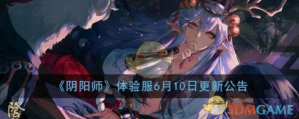《阴阳师》体验服6月10日更新维护公告-第1张图片