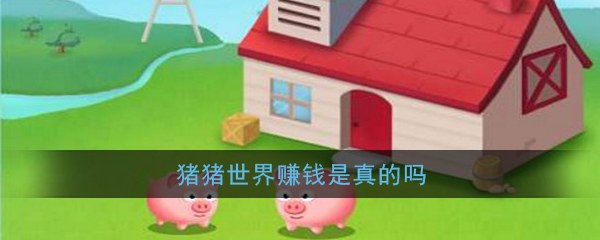 《猪猪世界》赚钱是真的吗-第1张图片