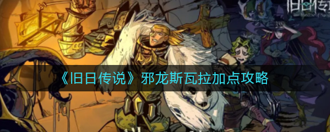 《旧日传说》邪龙斯瓦拉加点攻略-第1张图片